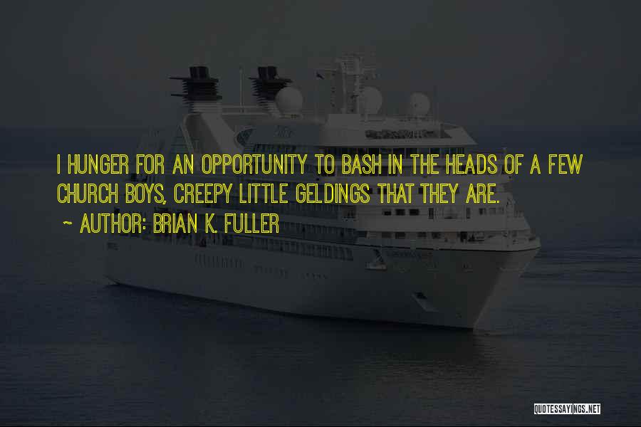 Brian K. Fuller Quotes: I Hunger For An Opportunity To Bash In The Heads Of A Few Church Boys, Creepy Little Geldings That They