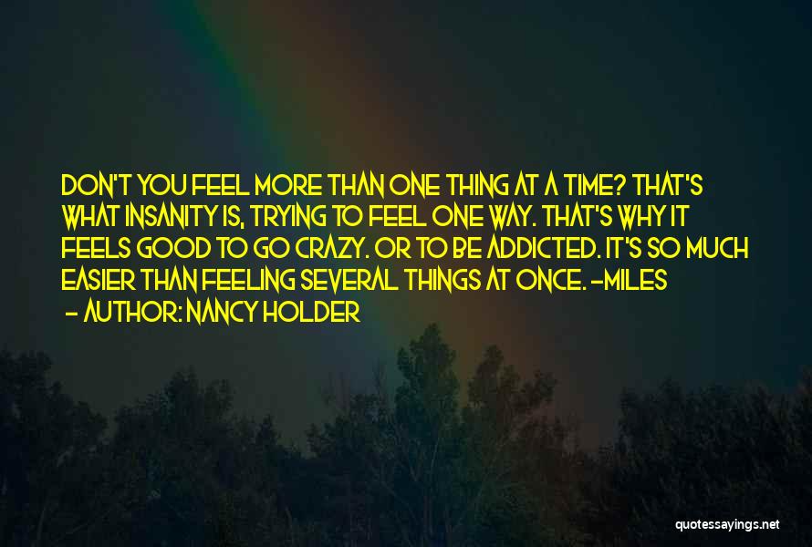 Nancy Holder Quotes: Don't You Feel More Than One Thing At A Time? That's What Insanity Is, Trying To Feel One Way. That's