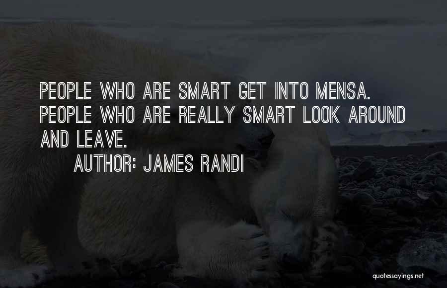 James Randi Quotes: People Who Are Smart Get Into Mensa. People Who Are Really Smart Look Around And Leave.