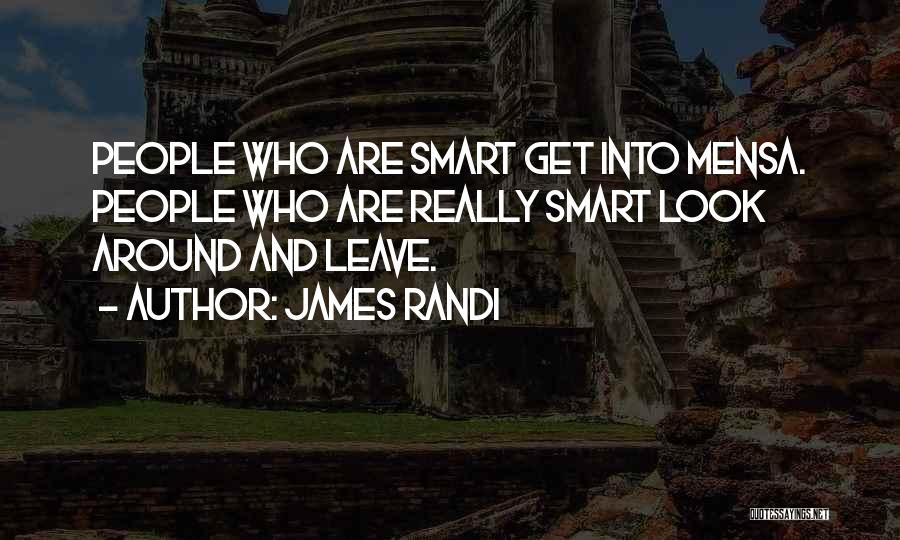 James Randi Quotes: People Who Are Smart Get Into Mensa. People Who Are Really Smart Look Around And Leave.