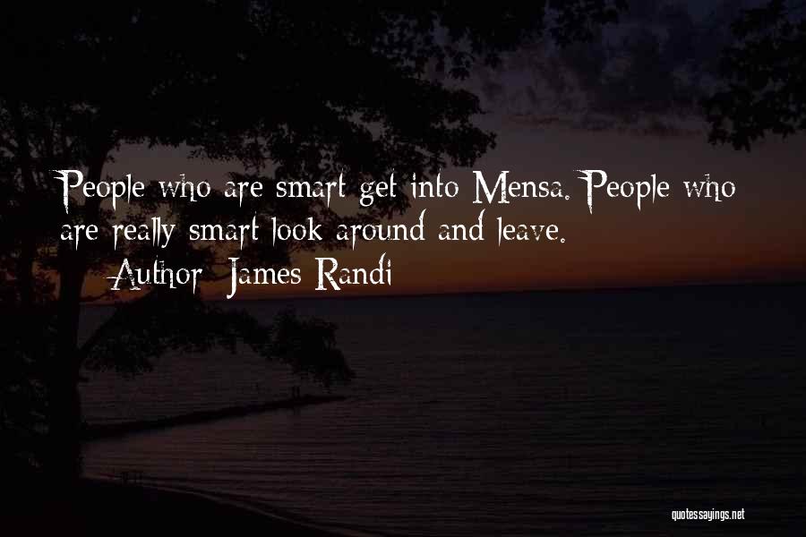 James Randi Quotes: People Who Are Smart Get Into Mensa. People Who Are Really Smart Look Around And Leave.