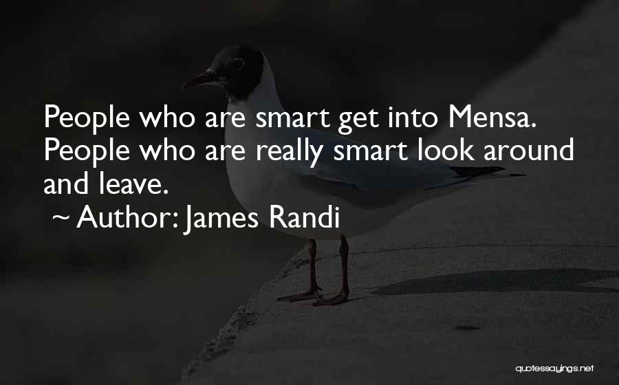 James Randi Quotes: People Who Are Smart Get Into Mensa. People Who Are Really Smart Look Around And Leave.