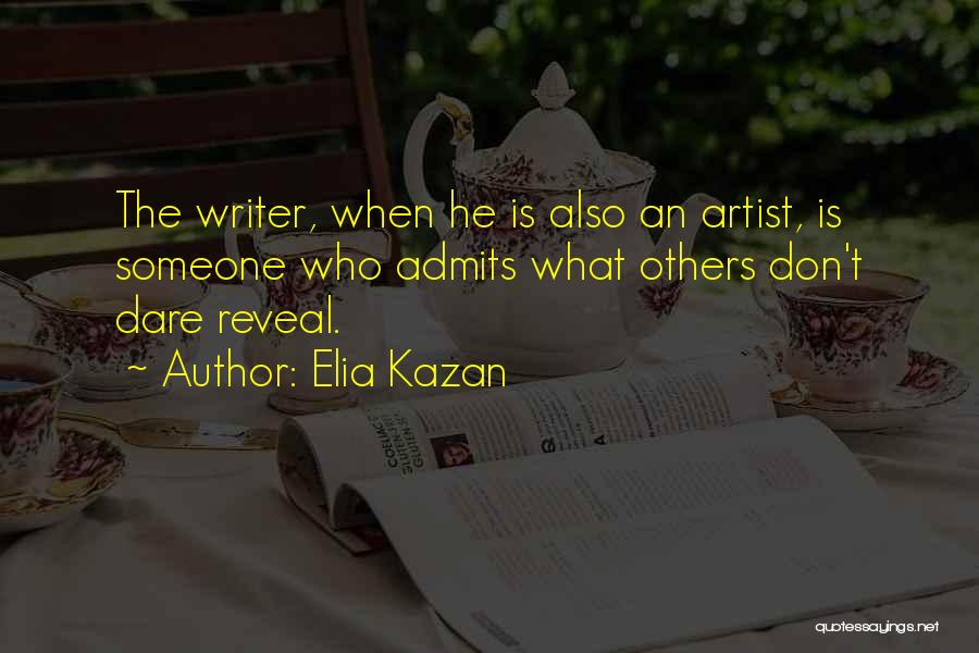 Elia Kazan Quotes: The Writer, When He Is Also An Artist, Is Someone Who Admits What Others Don't Dare Reveal.