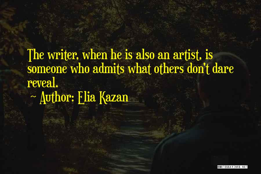 Elia Kazan Quotes: The Writer, When He Is Also An Artist, Is Someone Who Admits What Others Don't Dare Reveal.