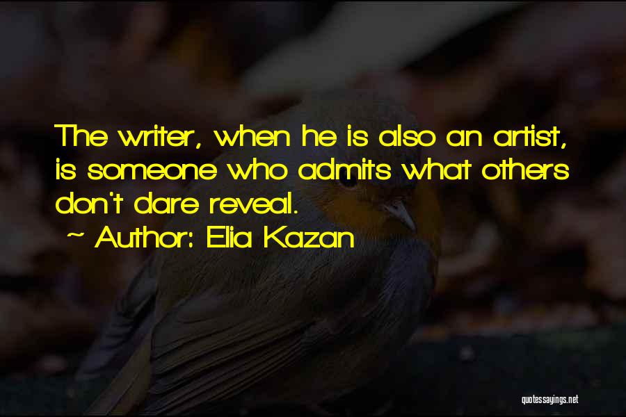 Elia Kazan Quotes: The Writer, When He Is Also An Artist, Is Someone Who Admits What Others Don't Dare Reveal.