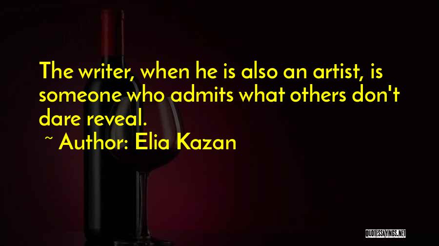 Elia Kazan Quotes: The Writer, When He Is Also An Artist, Is Someone Who Admits What Others Don't Dare Reveal.