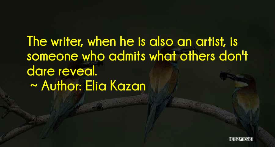 Elia Kazan Quotes: The Writer, When He Is Also An Artist, Is Someone Who Admits What Others Don't Dare Reveal.