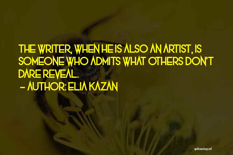 Elia Kazan Quotes: The Writer, When He Is Also An Artist, Is Someone Who Admits What Others Don't Dare Reveal.