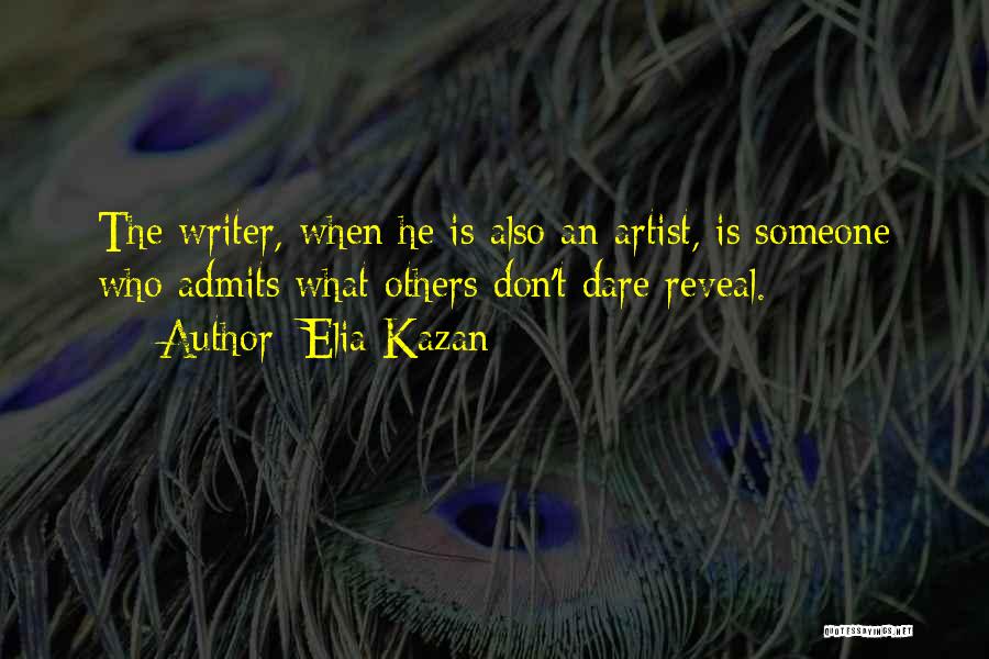 Elia Kazan Quotes: The Writer, When He Is Also An Artist, Is Someone Who Admits What Others Don't Dare Reveal.