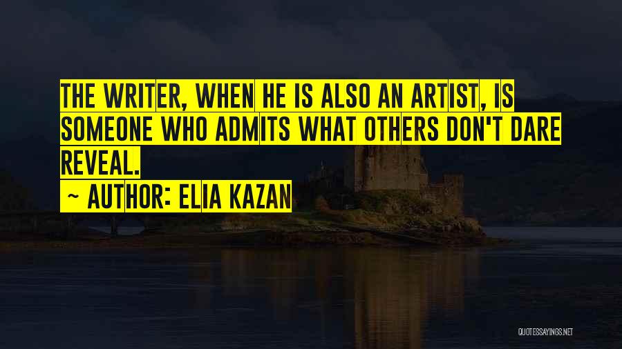 Elia Kazan Quotes: The Writer, When He Is Also An Artist, Is Someone Who Admits What Others Don't Dare Reveal.