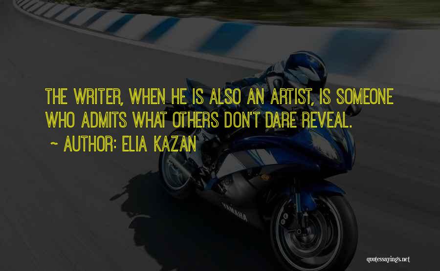 Elia Kazan Quotes: The Writer, When He Is Also An Artist, Is Someone Who Admits What Others Don't Dare Reveal.