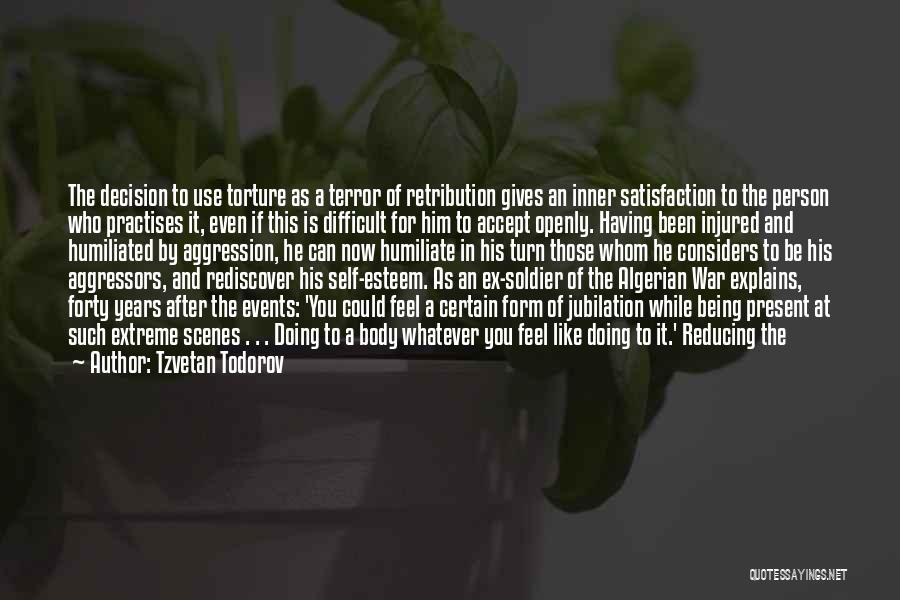 Tzvetan Todorov Quotes: The Decision To Use Torture As A Terror Of Retribution Gives An Inner Satisfaction To The Person Who Practises It,