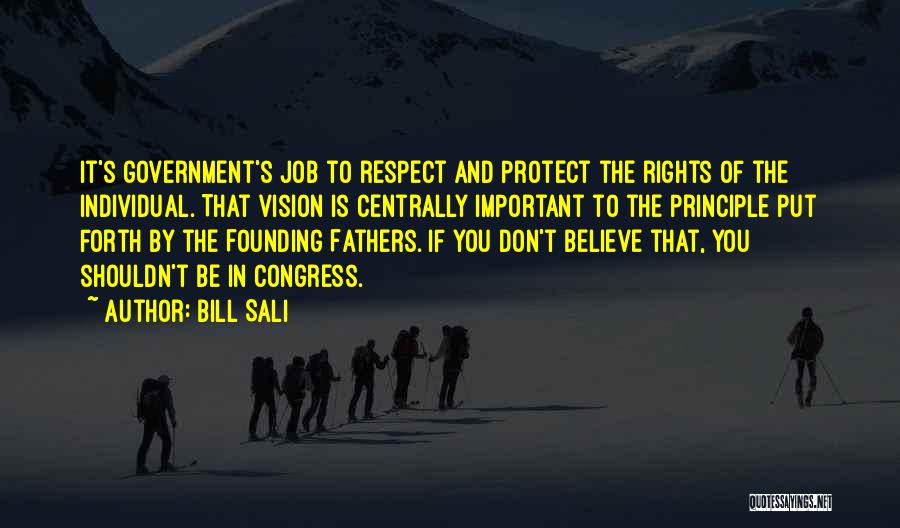 Bill Sali Quotes: It's Government's Job To Respect And Protect The Rights Of The Individual. That Vision Is Centrally Important To The Principle