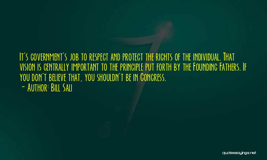 Bill Sali Quotes: It's Government's Job To Respect And Protect The Rights Of The Individual. That Vision Is Centrally Important To The Principle