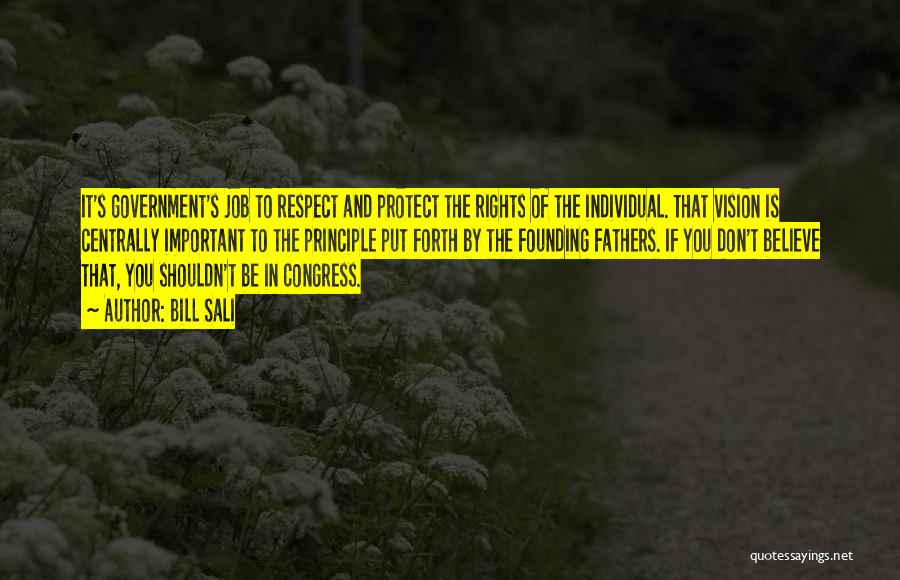 Bill Sali Quotes: It's Government's Job To Respect And Protect The Rights Of The Individual. That Vision Is Centrally Important To The Principle