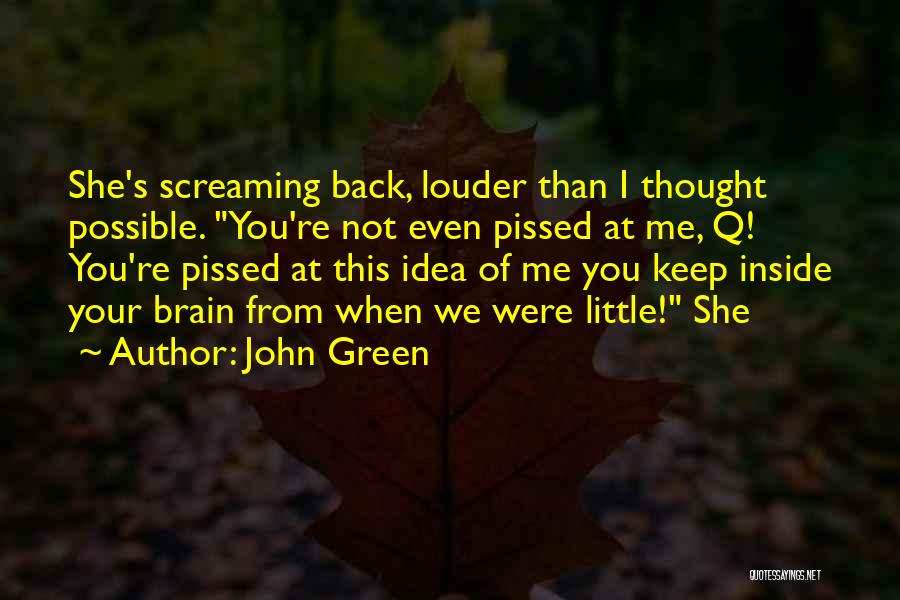 John Green Quotes: She's Screaming Back, Louder Than I Thought Possible. You're Not Even Pissed At Me, Q! You're Pissed At This Idea