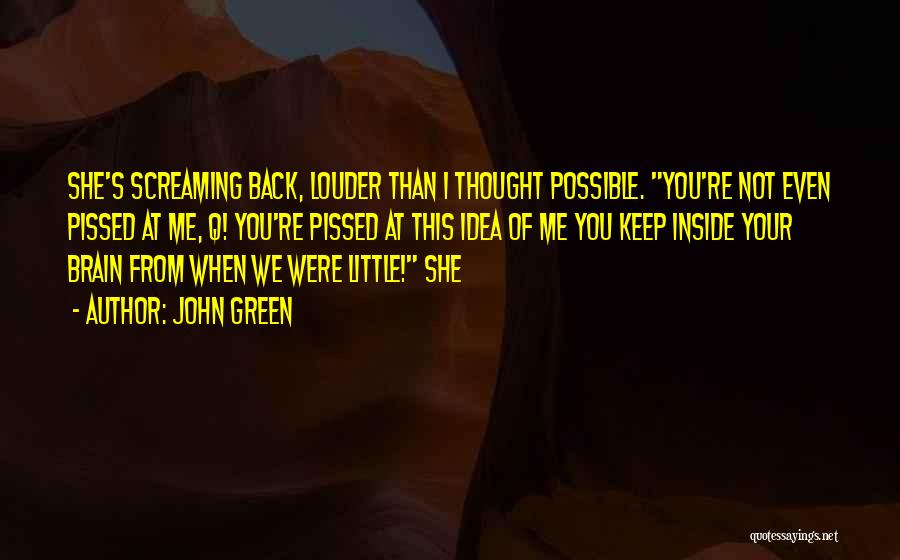 John Green Quotes: She's Screaming Back, Louder Than I Thought Possible. You're Not Even Pissed At Me, Q! You're Pissed At This Idea