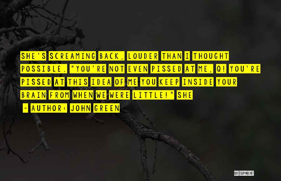 John Green Quotes: She's Screaming Back, Louder Than I Thought Possible. You're Not Even Pissed At Me, Q! You're Pissed At This Idea