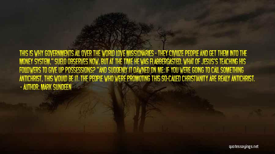 Mark Sundeen Quotes: This Is Why Governments All Over The World Love Missionaries - They Civilize People And Get Them Into The Money