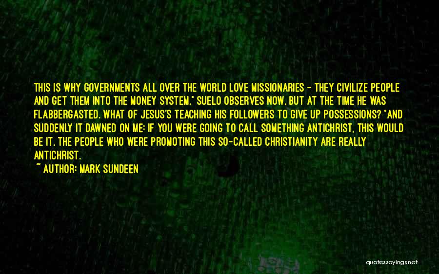 Mark Sundeen Quotes: This Is Why Governments All Over The World Love Missionaries - They Civilize People And Get Them Into The Money