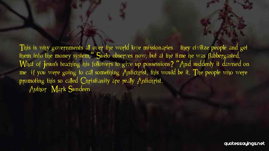 Mark Sundeen Quotes: This Is Why Governments All Over The World Love Missionaries - They Civilize People And Get Them Into The Money