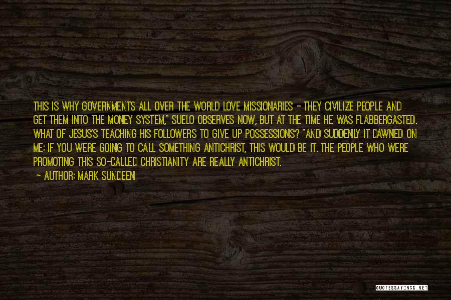 Mark Sundeen Quotes: This Is Why Governments All Over The World Love Missionaries - They Civilize People And Get Them Into The Money