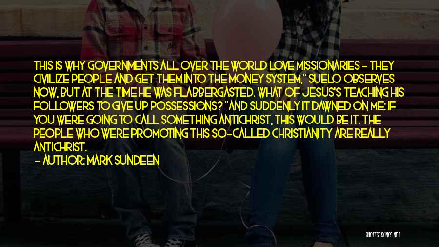 Mark Sundeen Quotes: This Is Why Governments All Over The World Love Missionaries - They Civilize People And Get Them Into The Money