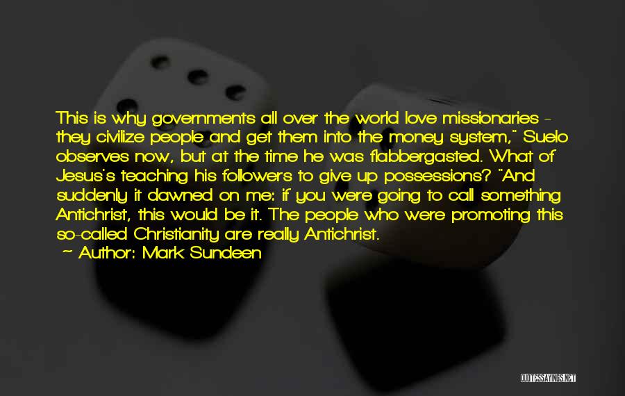 Mark Sundeen Quotes: This Is Why Governments All Over The World Love Missionaries - They Civilize People And Get Them Into The Money