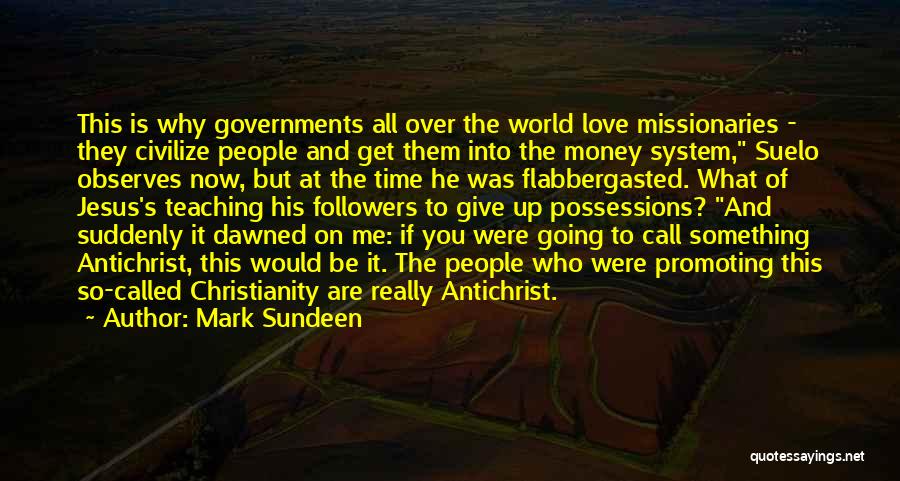 Mark Sundeen Quotes: This Is Why Governments All Over The World Love Missionaries - They Civilize People And Get Them Into The Money