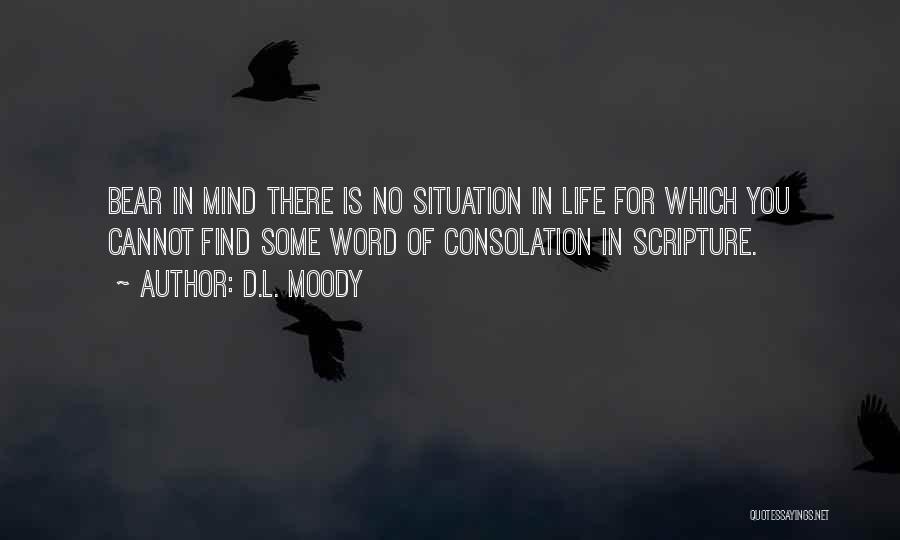D.L. Moody Quotes: Bear In Mind There Is No Situation In Life For Which You Cannot Find Some Word Of Consolation In Scripture.