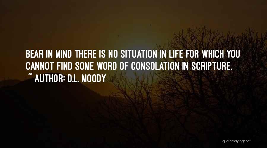 D.L. Moody Quotes: Bear In Mind There Is No Situation In Life For Which You Cannot Find Some Word Of Consolation In Scripture.