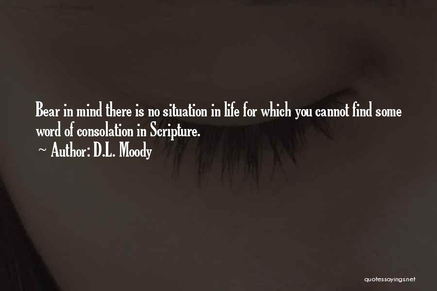 D.L. Moody Quotes: Bear In Mind There Is No Situation In Life For Which You Cannot Find Some Word Of Consolation In Scripture.