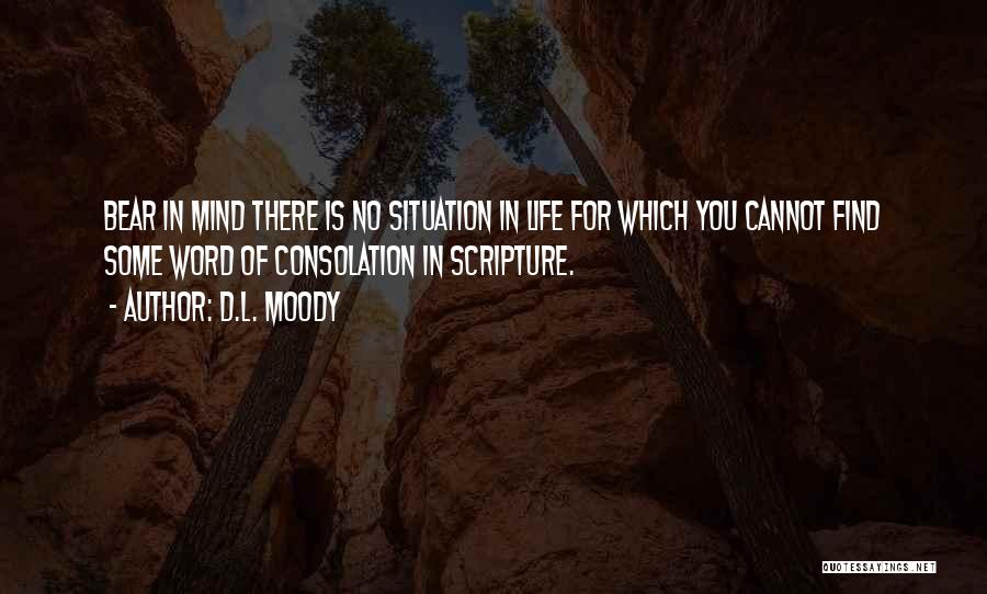 D.L. Moody Quotes: Bear In Mind There Is No Situation In Life For Which You Cannot Find Some Word Of Consolation In Scripture.