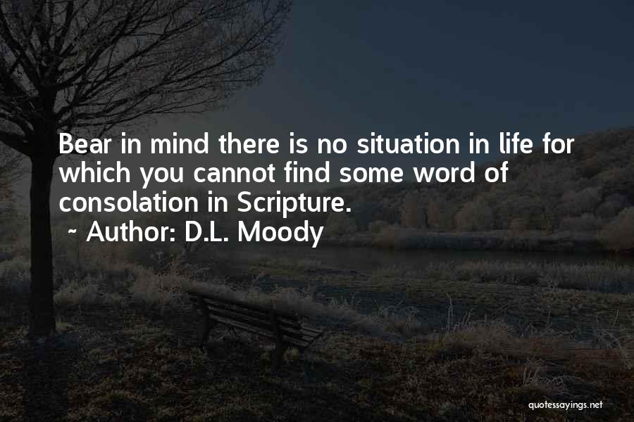 D.L. Moody Quotes: Bear In Mind There Is No Situation In Life For Which You Cannot Find Some Word Of Consolation In Scripture.