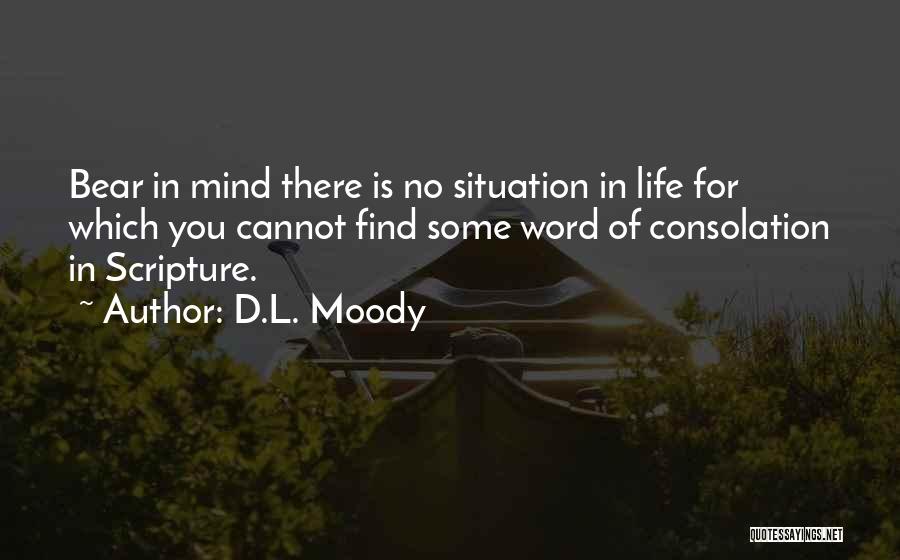 D.L. Moody Quotes: Bear In Mind There Is No Situation In Life For Which You Cannot Find Some Word Of Consolation In Scripture.