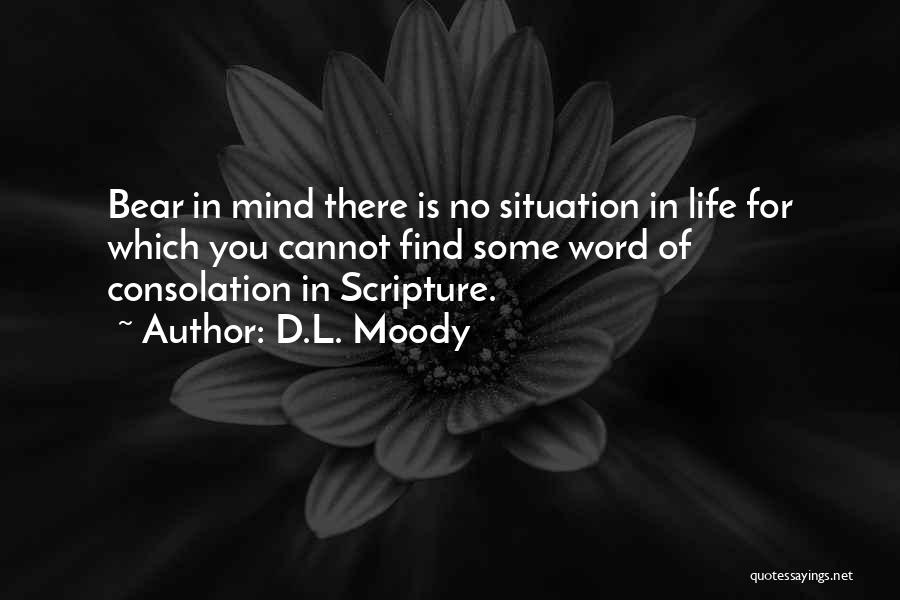 D.L. Moody Quotes: Bear In Mind There Is No Situation In Life For Which You Cannot Find Some Word Of Consolation In Scripture.