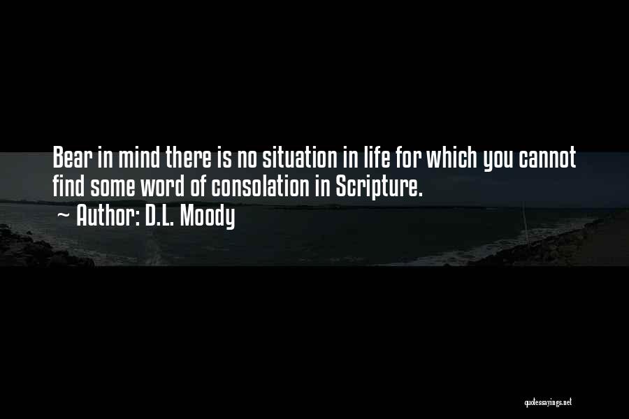 D.L. Moody Quotes: Bear In Mind There Is No Situation In Life For Which You Cannot Find Some Word Of Consolation In Scripture.