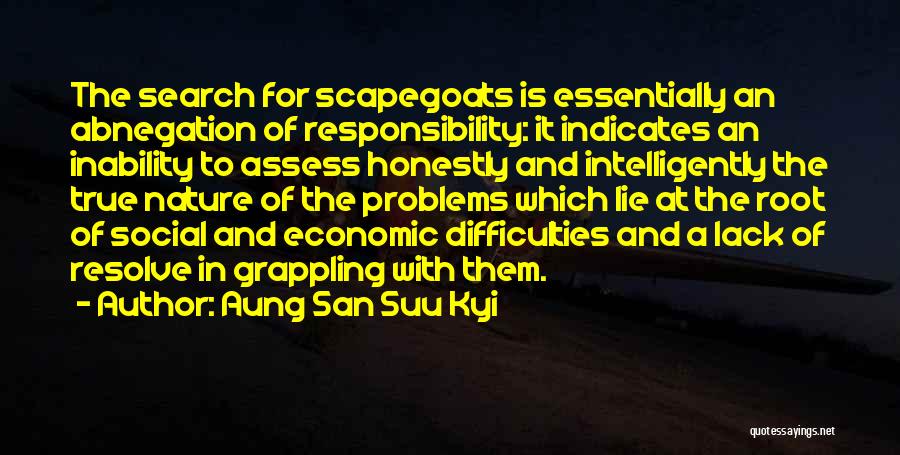 Aung San Suu Kyi Quotes: The Search For Scapegoats Is Essentially An Abnegation Of Responsibility: It Indicates An Inability To Assess Honestly And Intelligently The