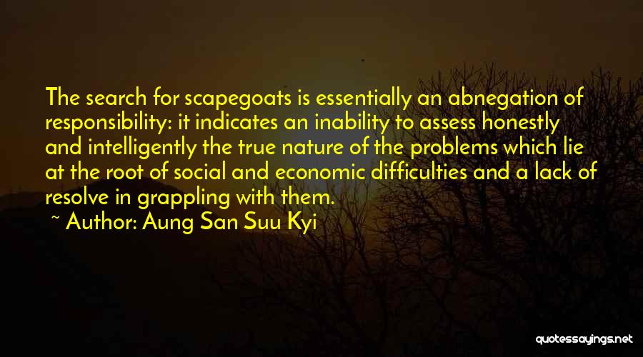 Aung San Suu Kyi Quotes: The Search For Scapegoats Is Essentially An Abnegation Of Responsibility: It Indicates An Inability To Assess Honestly And Intelligently The