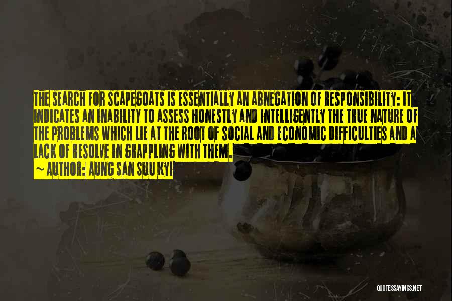 Aung San Suu Kyi Quotes: The Search For Scapegoats Is Essentially An Abnegation Of Responsibility: It Indicates An Inability To Assess Honestly And Intelligently The