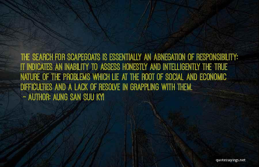 Aung San Suu Kyi Quotes: The Search For Scapegoats Is Essentially An Abnegation Of Responsibility: It Indicates An Inability To Assess Honestly And Intelligently The