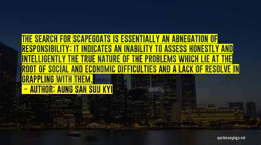 Aung San Suu Kyi Quotes: The Search For Scapegoats Is Essentially An Abnegation Of Responsibility: It Indicates An Inability To Assess Honestly And Intelligently The