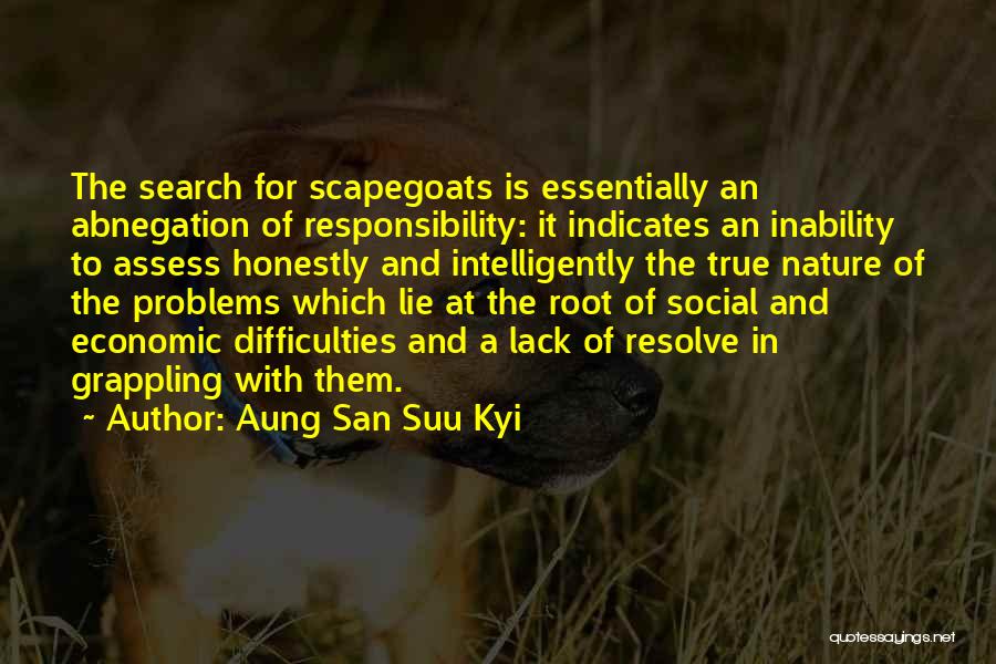 Aung San Suu Kyi Quotes: The Search For Scapegoats Is Essentially An Abnegation Of Responsibility: It Indicates An Inability To Assess Honestly And Intelligently The