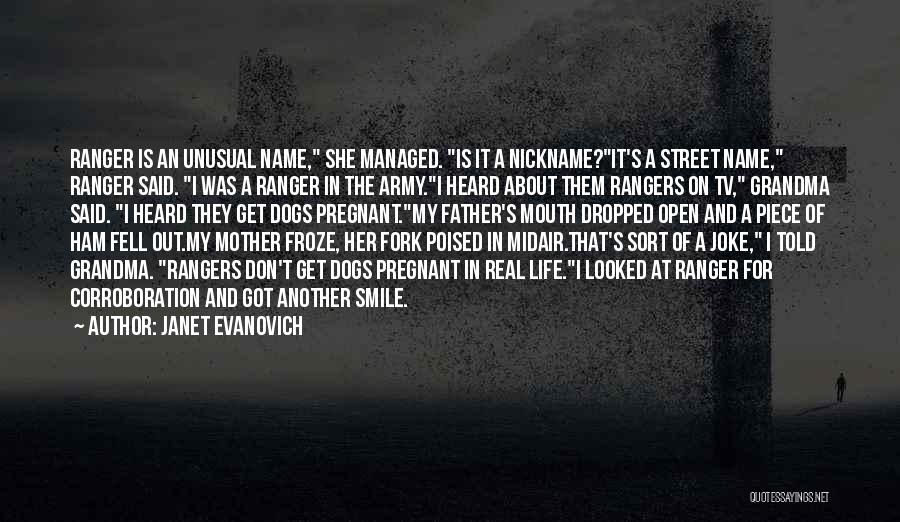 Janet Evanovich Quotes: Ranger Is An Unusual Name, She Managed. Is It A Nickname?it's A Street Name, Ranger Said. I Was A Ranger