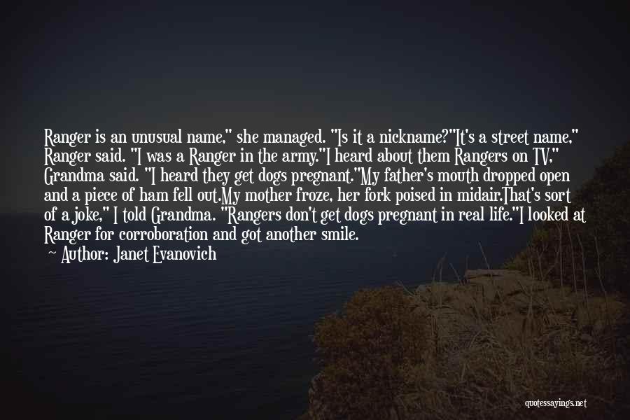 Janet Evanovich Quotes: Ranger Is An Unusual Name, She Managed. Is It A Nickname?it's A Street Name, Ranger Said. I Was A Ranger