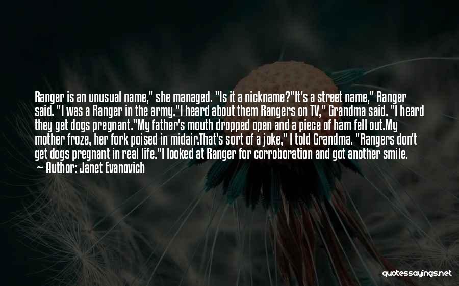 Janet Evanovich Quotes: Ranger Is An Unusual Name, She Managed. Is It A Nickname?it's A Street Name, Ranger Said. I Was A Ranger