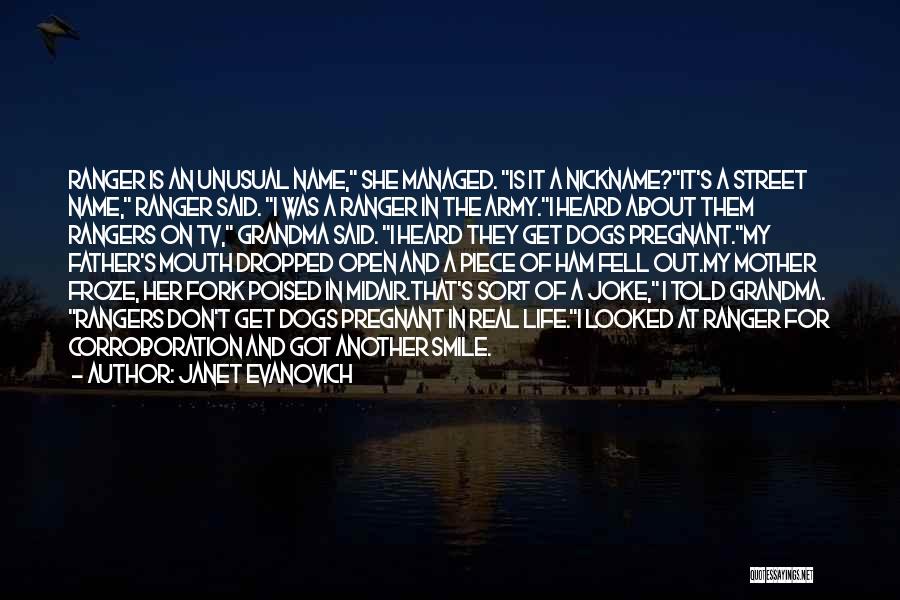 Janet Evanovich Quotes: Ranger Is An Unusual Name, She Managed. Is It A Nickname?it's A Street Name, Ranger Said. I Was A Ranger