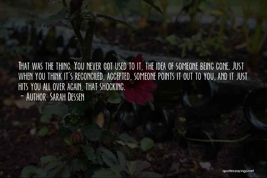 Sarah Dessen Quotes: That Was The Thing. You Never Got Used To It, The Idea Of Someone Being Gone. Just When You Think