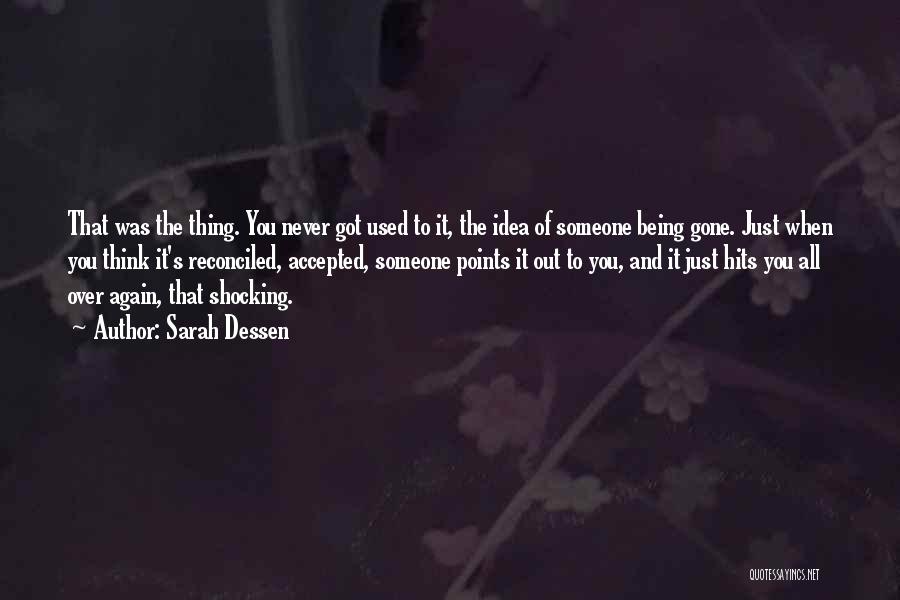 Sarah Dessen Quotes: That Was The Thing. You Never Got Used To It, The Idea Of Someone Being Gone. Just When You Think