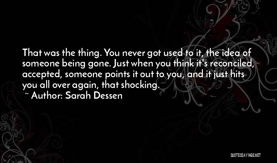 Sarah Dessen Quotes: That Was The Thing. You Never Got Used To It, The Idea Of Someone Being Gone. Just When You Think